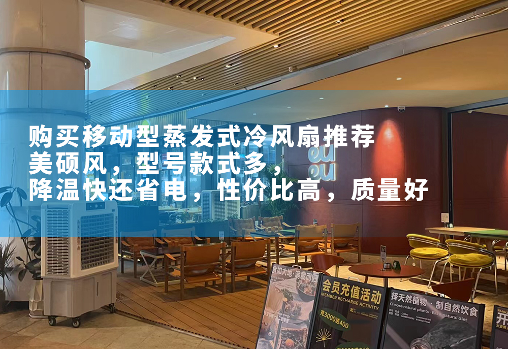 購(gòu)買(mǎi)移動(dòng)型蒸發(fā)式冷風(fēng)扇推薦美碩風(fēng)，型號(hào)多，款式多，外形美觀，降溫快還省電，性?xún)r(jià)比高，質(zhì)量好。